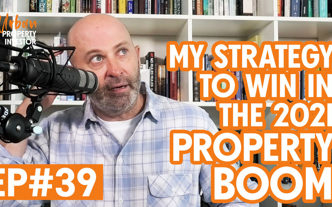 UPI 39 – My Strategy To Win in the 2021 Property Boom