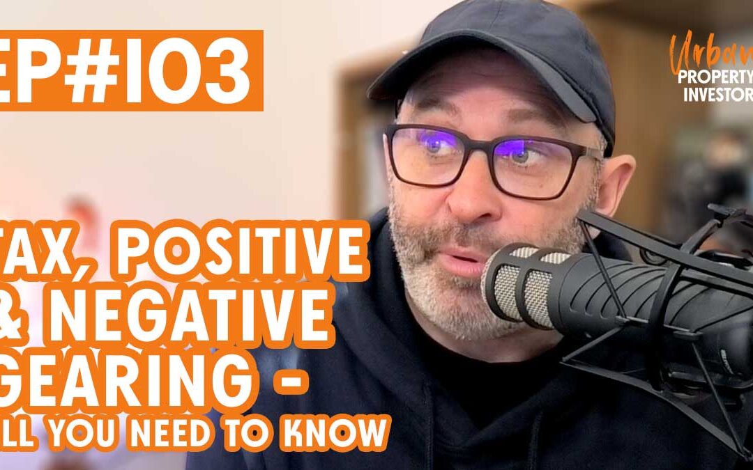 UPI 103 – Tax, Positive & Negative Gearing – All You Need To Know